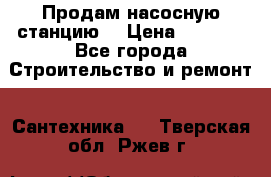 Продам насосную станцию  › Цена ­ 3 500 - Все города Строительство и ремонт » Сантехника   . Тверская обл.,Ржев г.